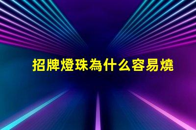 招牌燈珠為什么容易燒 高壓燈珠為什么容易燒